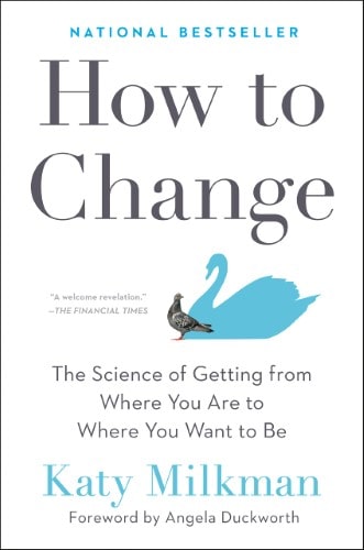 How to Change: The Science of Getting from Where You Are to Where You Want to Be by Katy Milkman