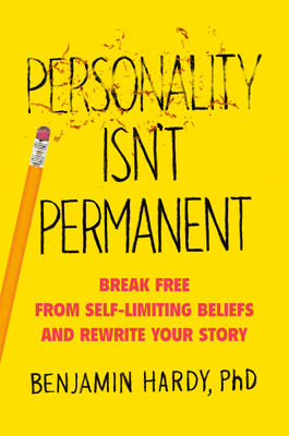 Personality Isn't Permanent: Break Free from Self-Limiting Beliefs and Rewrite Your Story by Benjamin P. Hardy